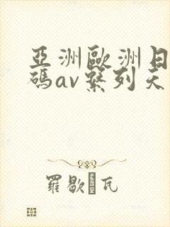亚洲欧洲日产国码av系列天堂
