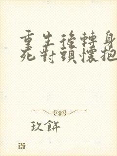重生后转身投入死对头怀抱短剧在线观看