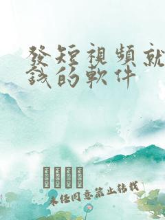 发短视频就能赚钱的软件