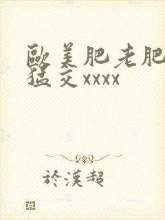 欧美肥老肥婆性猛交xxxx