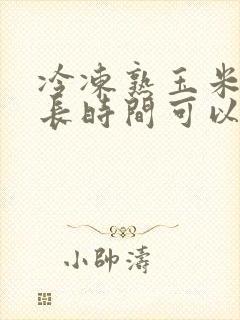 冷冻熟玉米蒸多长时间可以吃