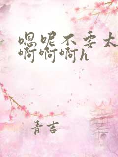 嗯呢不要太大了啊啊啊h
