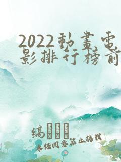 2022动画电影排行榜前十名