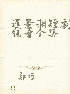 迟景渊短剧免费观看全集