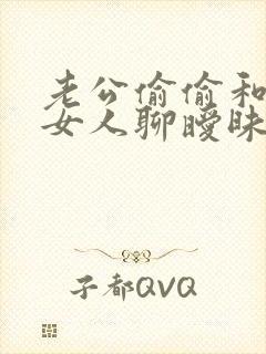 老公偷偷和别的女人聊暧昧 老公偷偷和别的女人聊暧昧