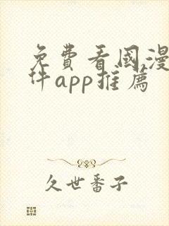 免费看国漫的软件app推荐