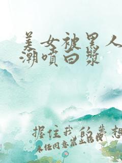 美女被黑人到高潮喷白浆