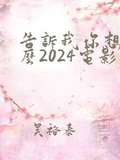 告诉我你想要什么2024电影免费观看
