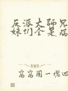 反派大师兄,师妹们全是病娇动漫免费观看