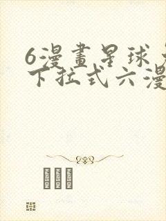 6漫画星球免费下拉式六漫画