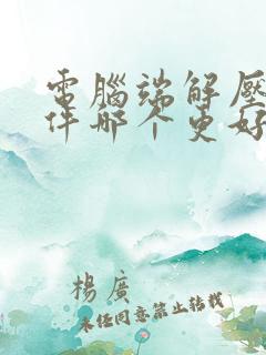 电脑端解压缩软件哪个更好