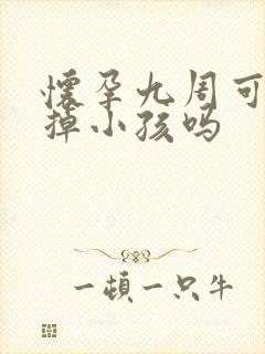 怀孕九周可以打掉小孩吗