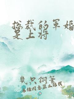 总裁的军婚老婆是上将