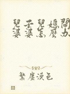 儿子儿媳闹矛盾婆婆怎么办