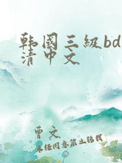 韩国三级bd高清中文 韩国三级bd高清中文