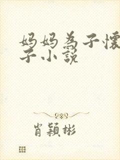 妈妈为子怀孕生子小说