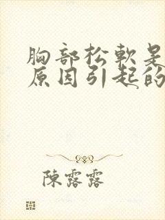 胸部松软是什么原因引起的