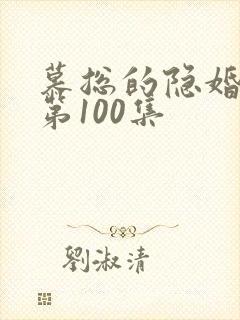 慕总的隐婚罪妻第100集