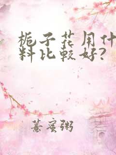 栀子花用什么肥料比较好?