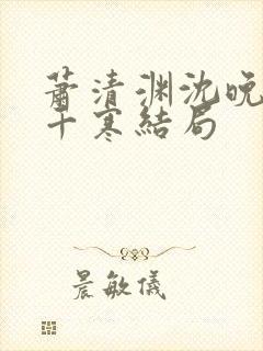 萧清渊沈晚棠顾千寒结局