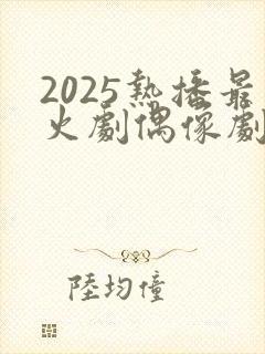 2025热播最火剧偶像剧