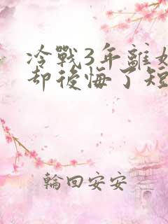 冷战3年离婚他却后悔了短剧免费观看