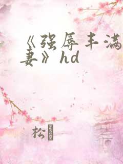 《强辱丰满的人妻》hd