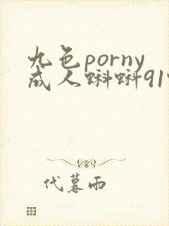 九色porny成人蝌蚪91蝌蚪 九色porny成人蝌蚪91蝌蚪