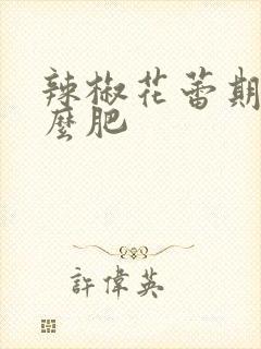 辣椒花蕾期施什么肥