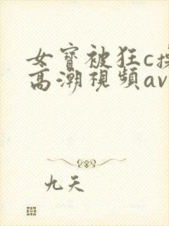 女宝被狂c操到高潮视频av