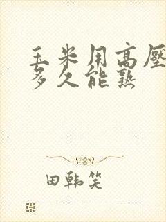 玉米用高压锅压多久能熟
