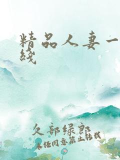 精品人妻一区在线 精品人妻一区在线