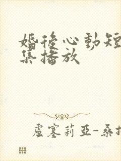 婚后心动短剧全集播放