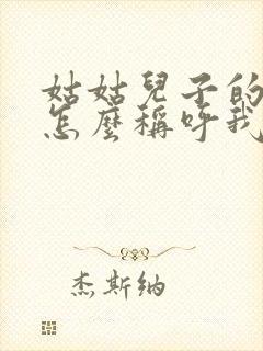 姑姑儿子的孩子怎么称呼我