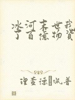 冰河末世我囤积了百亿物资无弹窗 冰河末世我囤积了百亿物资无弹窗