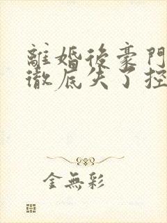离婚后豪门前夫彻底失了控电子书完整版