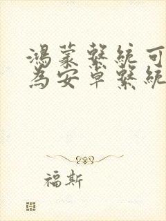 鸿蒙系统可以改为安卓系统吗