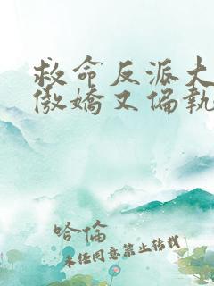 救命反派大佬们傲娇又偏执小说