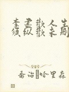 李尽欢人生得意须纵欢未删减