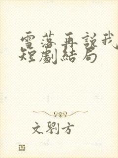 雪落再说我爱你短剧结局