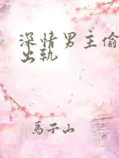 深情男主偷欲h出轨