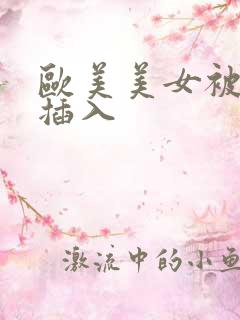 欧美美女被大吊插入