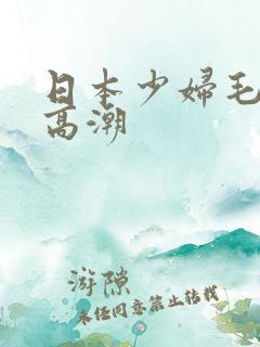 日本少妇毛茸茸高潮