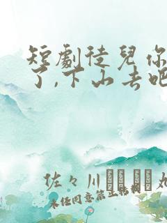 短剧徒儿你无敌了,下山去吧免费观看 短剧徒儿你无敌了,下山去吧免费观看