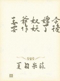 王爷奴婢今天又要作妖了后续