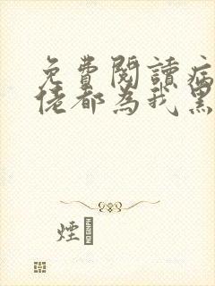 免费阅读病娇大佬都为我黑化小说