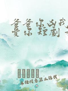 爸爸你凶我我也爱你 短剧 看全集