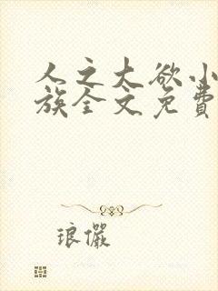 人之大欲小说家族全文免费阅读最新章节更新