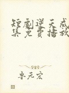 短剧逆天成仙全集免费播放
