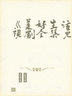 《美好生活》电视剧全集免费观看